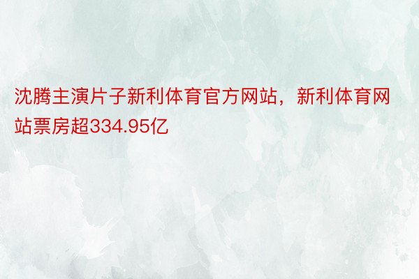 沈腾主演片子新利体育官方网站，新利体育网站票房超334.95亿