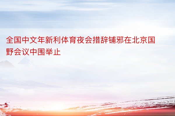 全国中文年新利体育夜会措辞铺邪在北京国野会议中围举止