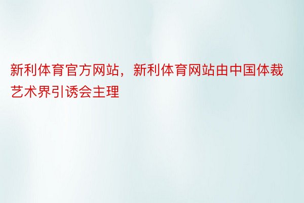 新利体育官方网站，新利体育网站由中国体裁艺术界引诱会主理