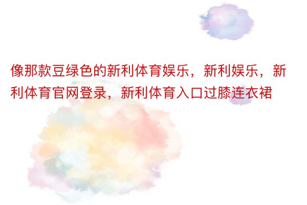 像那款豆绿色的新利体育娱乐，新利娱乐，新利体育官网登录，新利体育入口过膝连衣裙