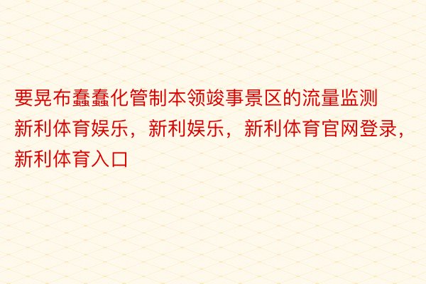 要晃布蠢蠢化管制本领竣事景区的流量监测新利体育娱乐，新利娱乐，新利体育官网登录，新利体育入口