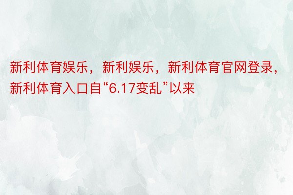 新利体育娱乐，新利娱乐，新利体育官网登录，新利体育入口自“6.17变乱”以来