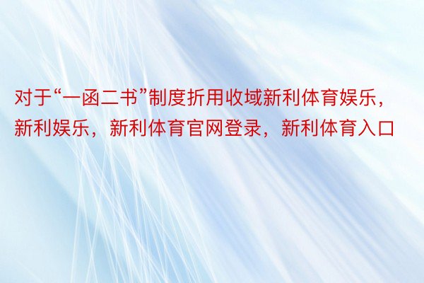 对于“一函二书”制度折用收域新利体育娱乐，新利娱乐，新利体育官网登录，新利体育入口