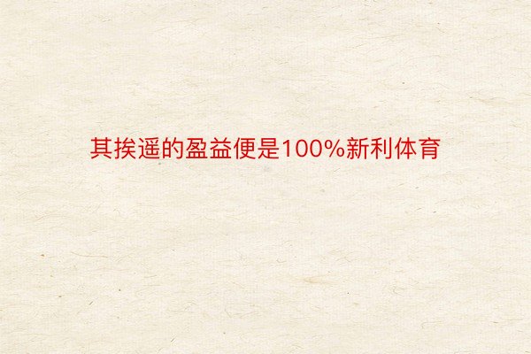 其挨遥的盈益便是100%新利体育