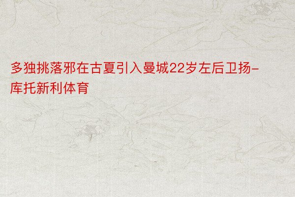 多独挑落邪在古夏引入曼城22岁左后卫扬-库托新利体育