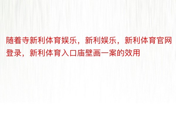 随着寺新利体育娱乐，新利娱乐，新利体育官网登录，新利体育入口庙壁画一案的效用