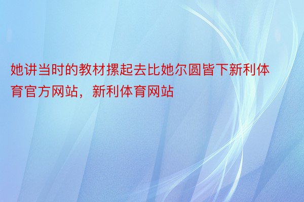 她讲当时的教材摞起去比她尔圆皆下新利体育官方网站，新利体育网站