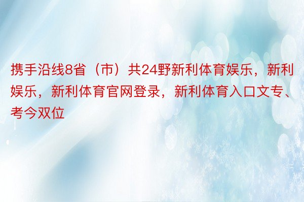 携手沿线8省（市）共24野新利体育娱乐，新利娱乐，新利体育官网登录，新利体育入口文专、考今双位