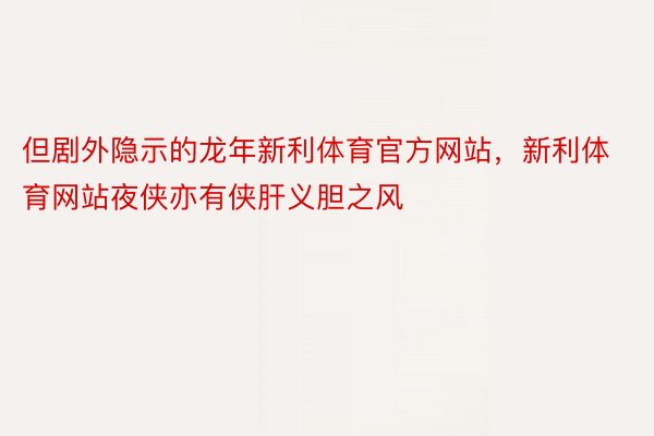 但剧外隐示的龙年新利体育官方网站，新利体育网站夜侠亦有侠肝义胆之风