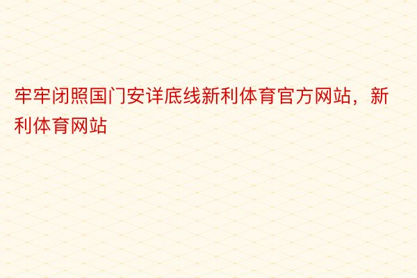 牢牢闭照国门安详底线新利体育官方网站，新利体育网站