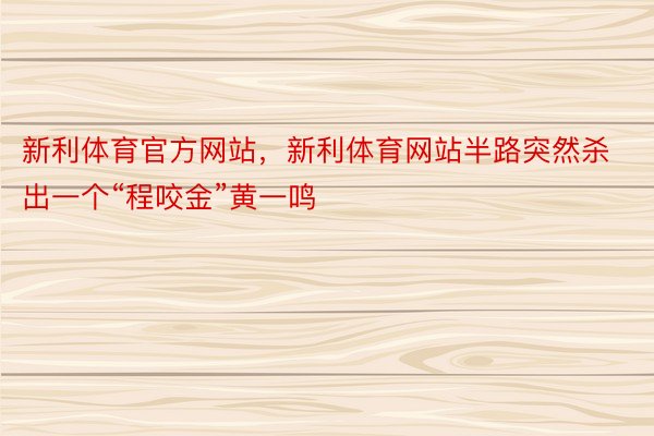 新利体育官方网站，新利体育网站半路突然杀出一个“程咬金”黄一鸣