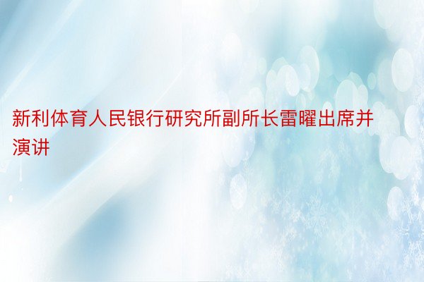 新利体育人民银行研究所副所长雷曜出席并演讲