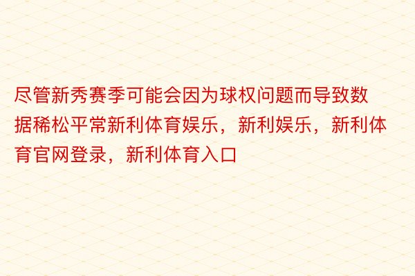 尽管新秀赛季可能会因为球权问题而导致数据稀松平常新利体育娱乐，新利娱乐，新利体育官网登录，新利体育入口